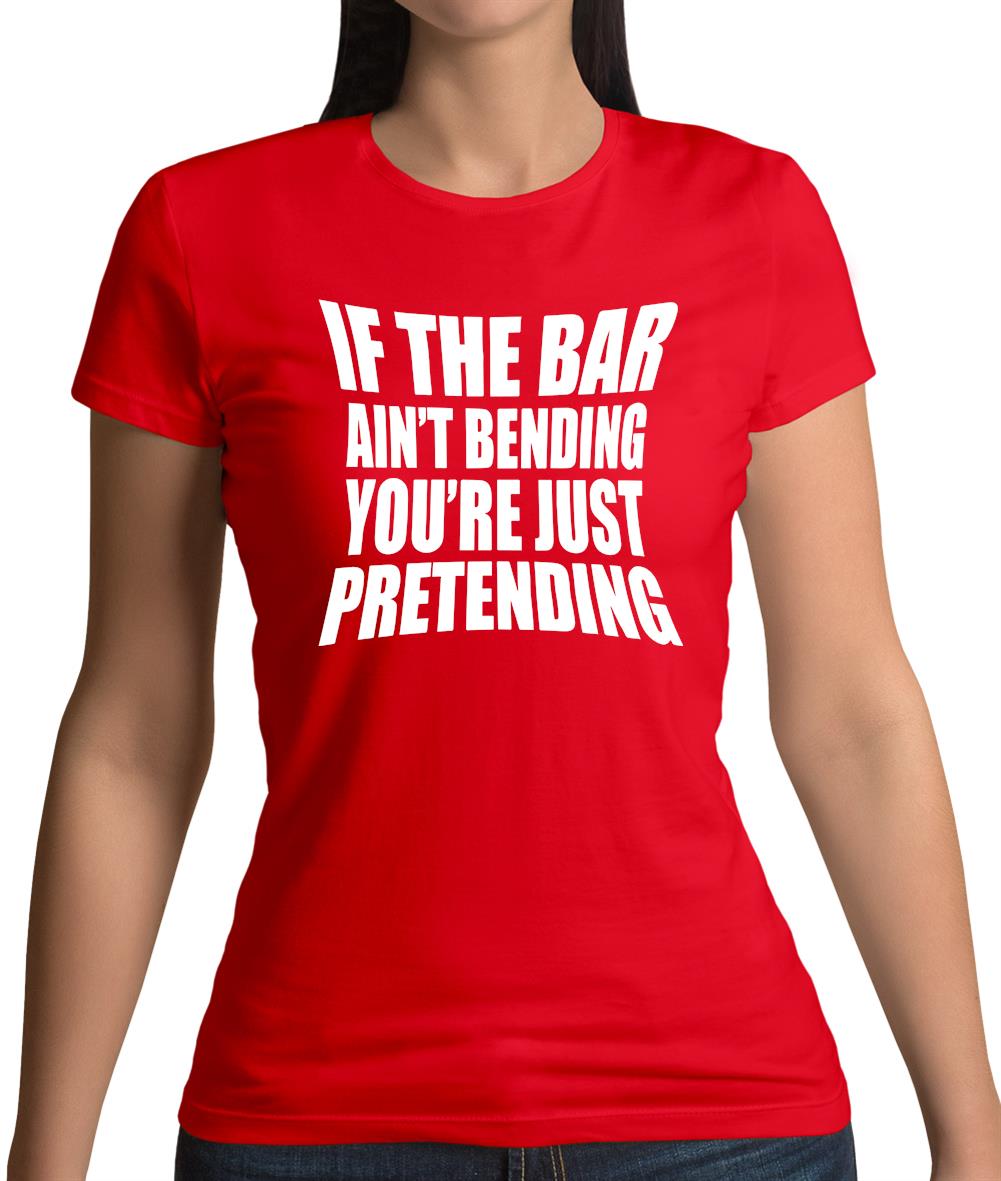 If The Bar Ain'T Bending You'Re Just Pretending Womens T-Shirt If The Bar Ain'T Bending You'Re Just Pretending Womens T-Shirt