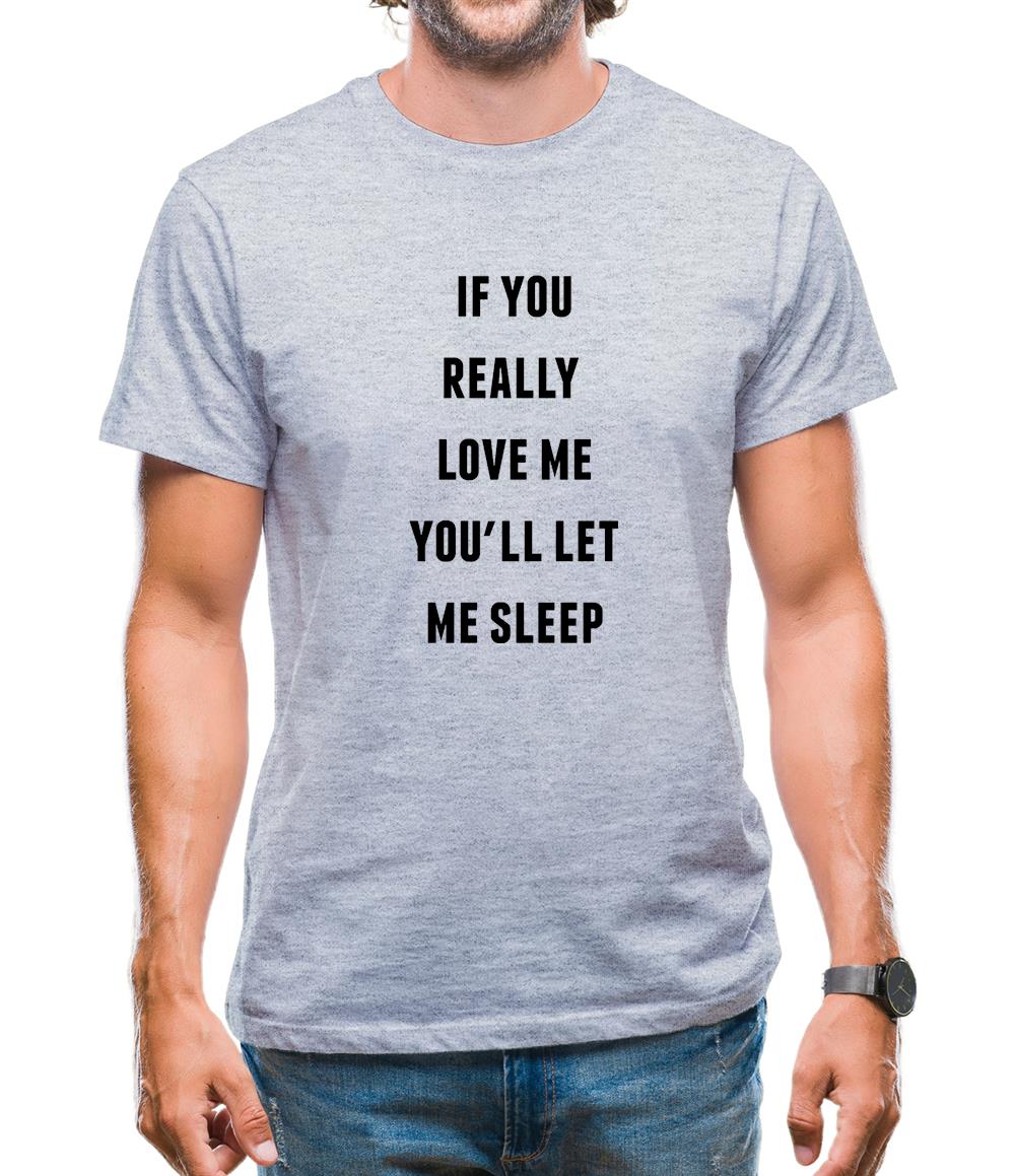 If You really Love Me You'll Let Me Sleep Mens T-Shirt If You really Love Me You'll Let Me Sleep Mens T-Shirt