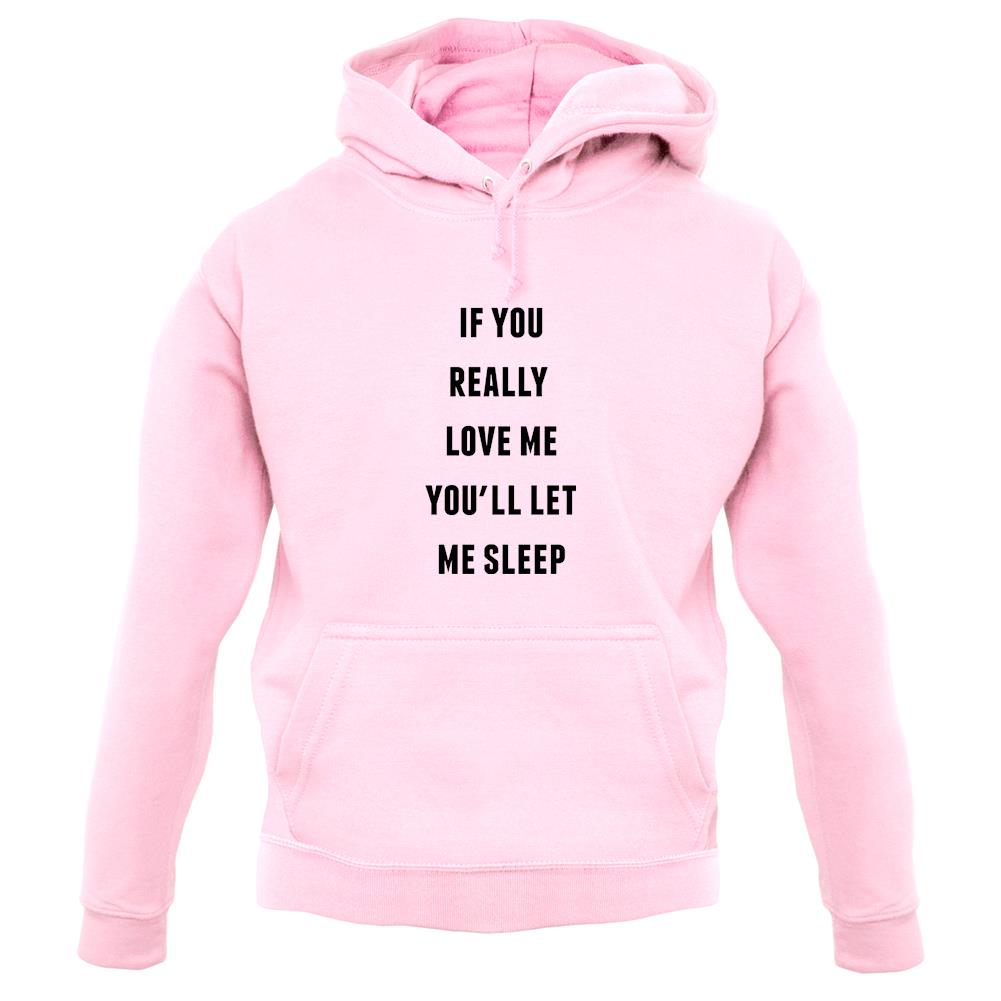 If You really Love Me You'll Let Me Sleep Unisex Hoodie If You really Love Me You'll Let Me Sleep Unisex Hoodie
