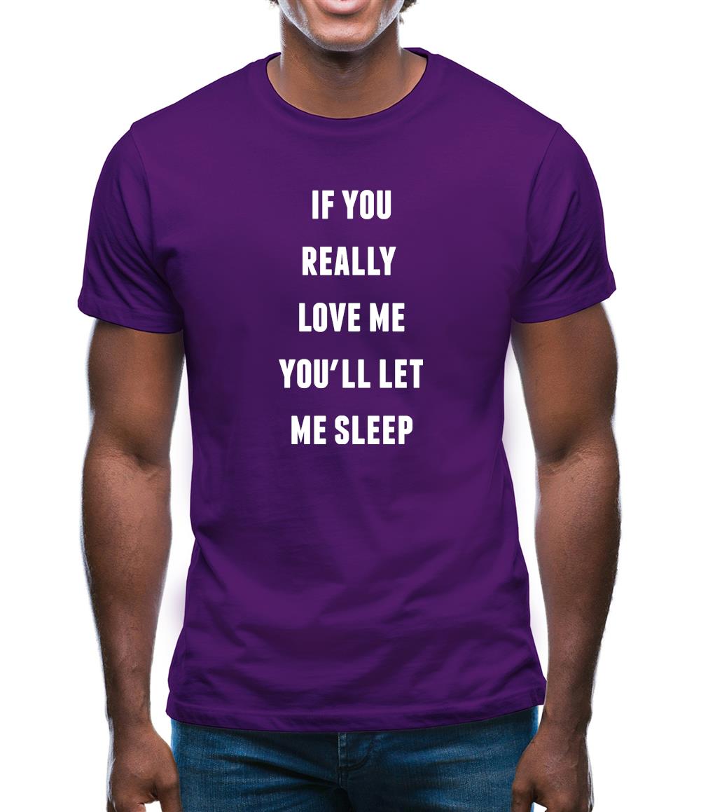 If You really Love Me You'll Let Me Sleep Mens T-Shirt If You really Love Me You'll Let Me Sleep Mens T-Shirt