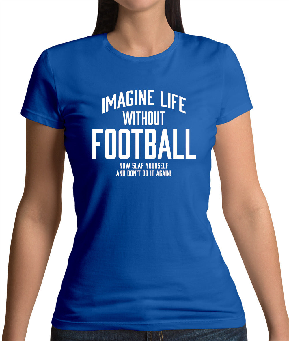 Imagine Life Without Football Womens T-Shirt Imagine Life Without Football Womens T-Shirt