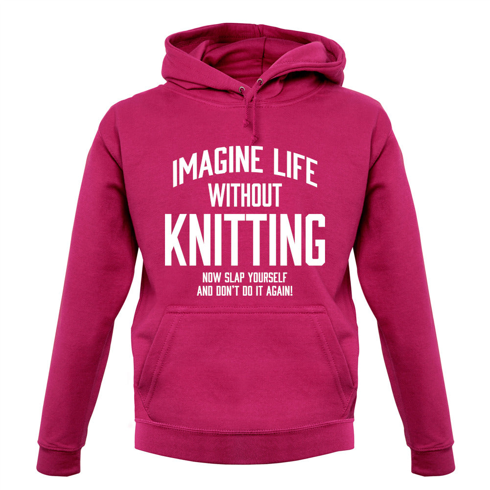 Imagine Life Without Knitting Unisex Hoodie Imagine Life Without Knitting Unisex Hoodie