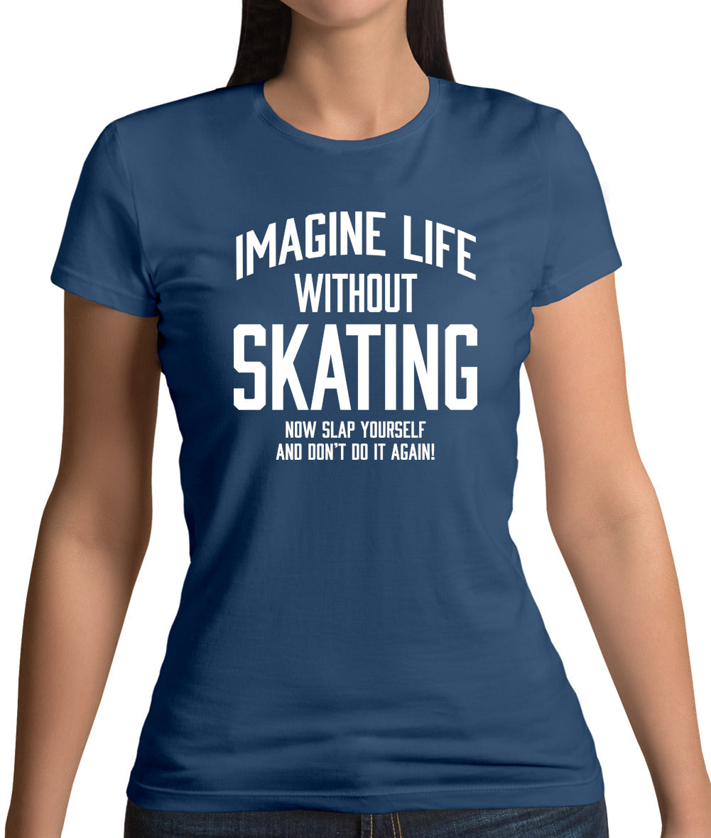 Imagine Life Without Skating Womens T-Shirt Imagine Life Without Skating Womens T-Shirt