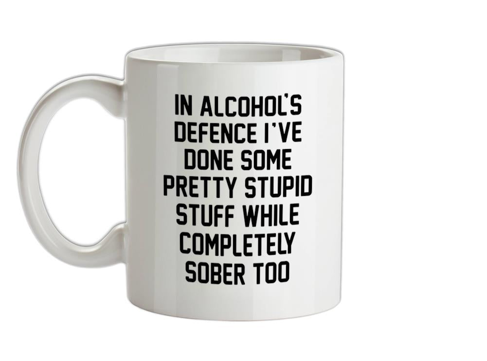 In Alcohol's Defence I've Done Stupid Stuff Sober Ceramic Mug