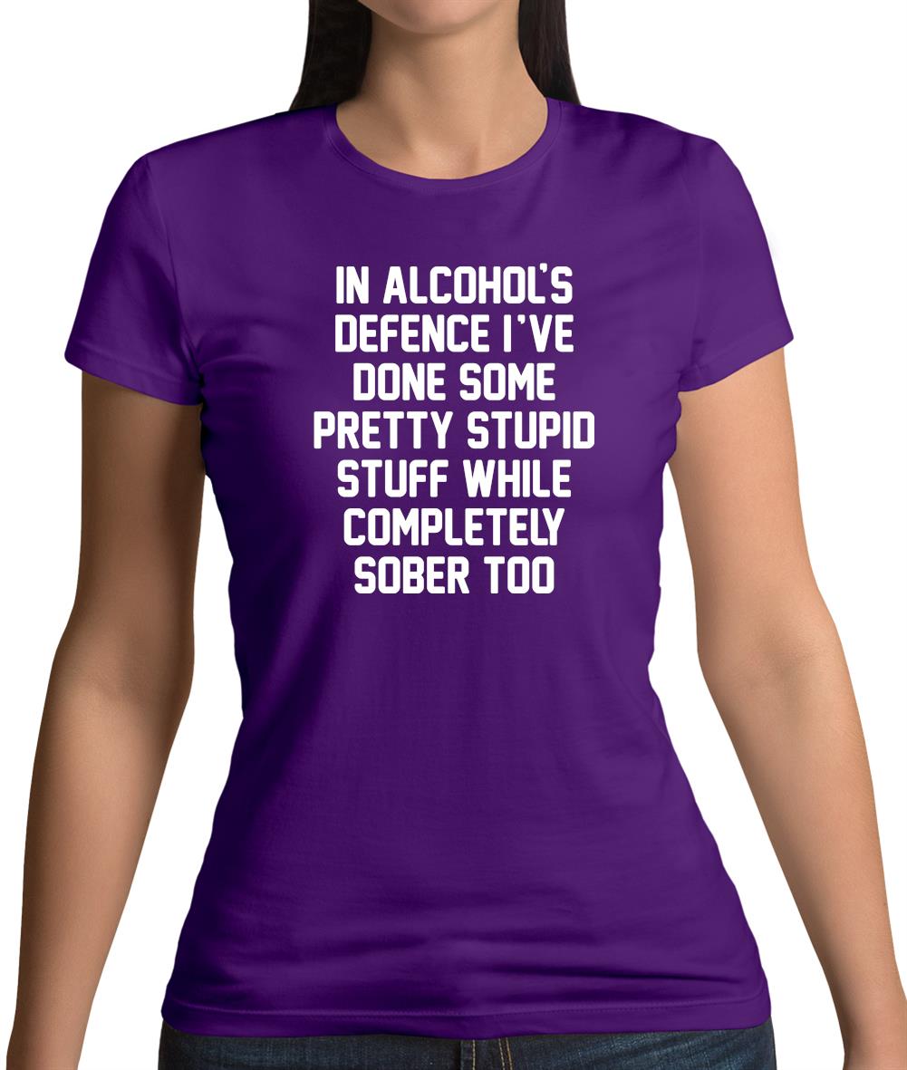 In Alcohol's Defence I'Ve Done Stupid Stuff Sober Womens T-Shirt In Alcohol's Defence I'Ve Done Stupid Stuff Sober Womens T-Shirt