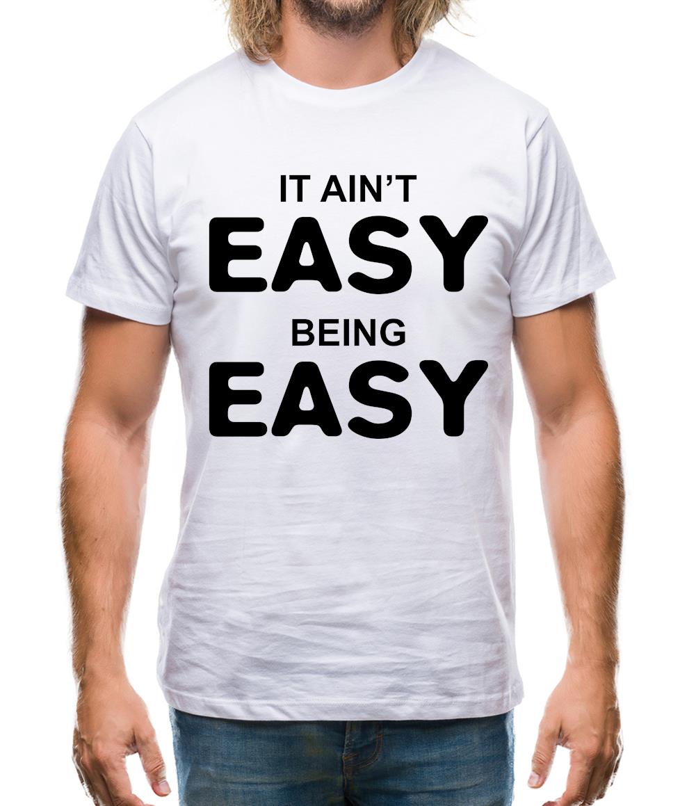 It Ain'T Easy Being Easy Mens T-Shirt It Ain'T Easy Being Easy Mens T-Shirt