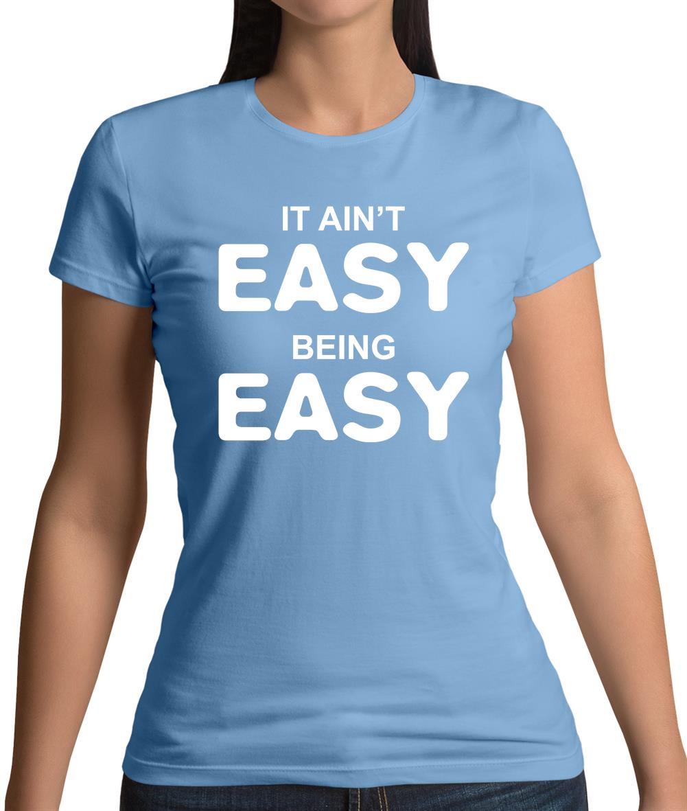 It Ain'T Easy Being Easy Womens T-Shirt It Ain'T Easy Being Easy Womens T-Shirt