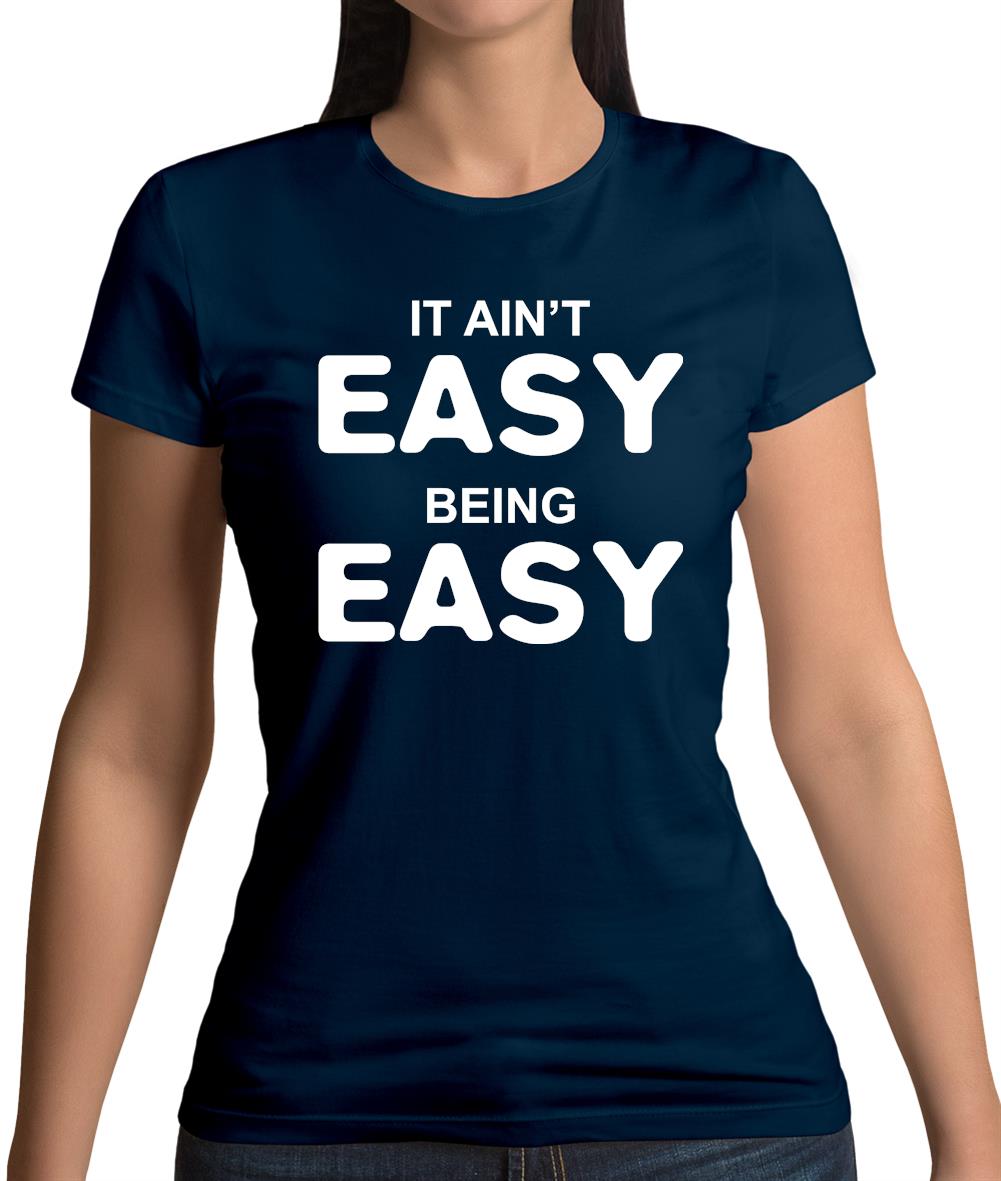 It Ain'T Easy Being Easy Womens T-Shirt It Ain'T Easy Being Easy Womens T-Shirt