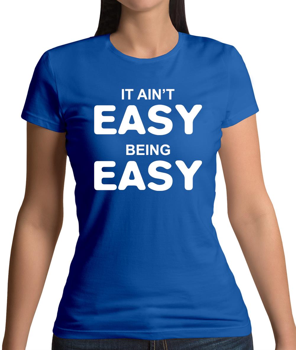 It Ain'T Easy Being Easy Womens T-Shirt It Ain'T Easy Being Easy Womens T-Shirt