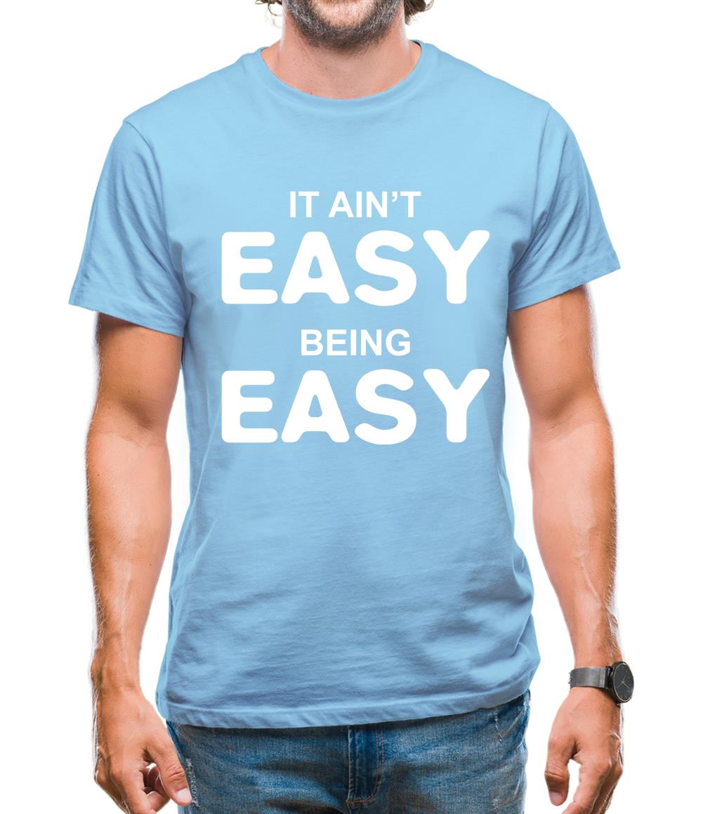 It Ain'T Easy Being Easy Mens T-Shirt It Ain'T Easy Being Easy Mens T-Shirt