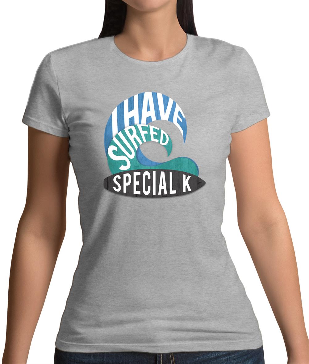 I Have Surfed Special K Womens T-Shirt I Have Surfed Special K Womens T-Shirt