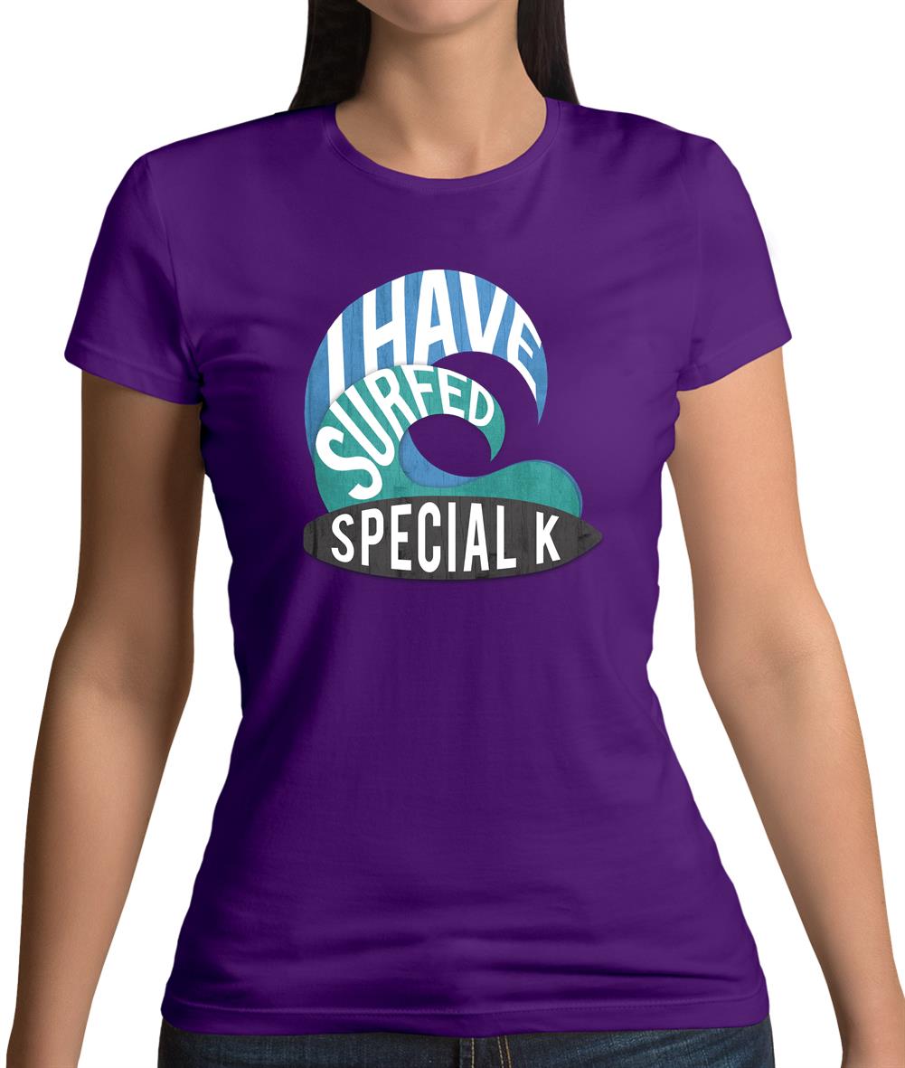 I Have Surfed Special K Womens T-Shirt I Have Surfed Special K Womens T-Shirt