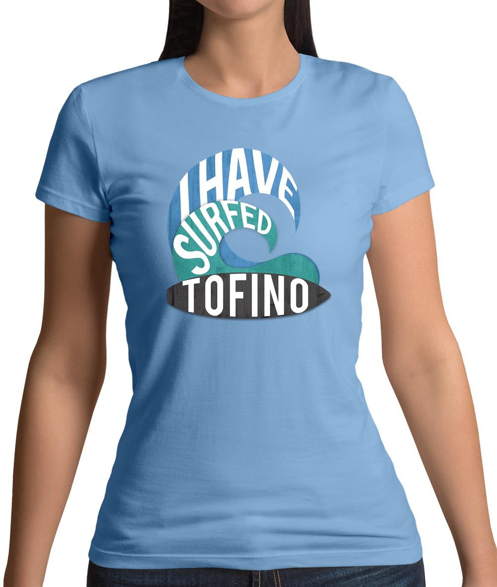 I Have Surfed Tofino Womens T-Shirt I Have Surfed Tofino Womens T-Shirt