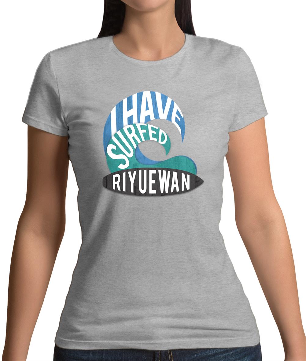 I Have Surfed Riyuewan Womens T-Shirt I Have Surfed Riyuewan Womens T-Shirt