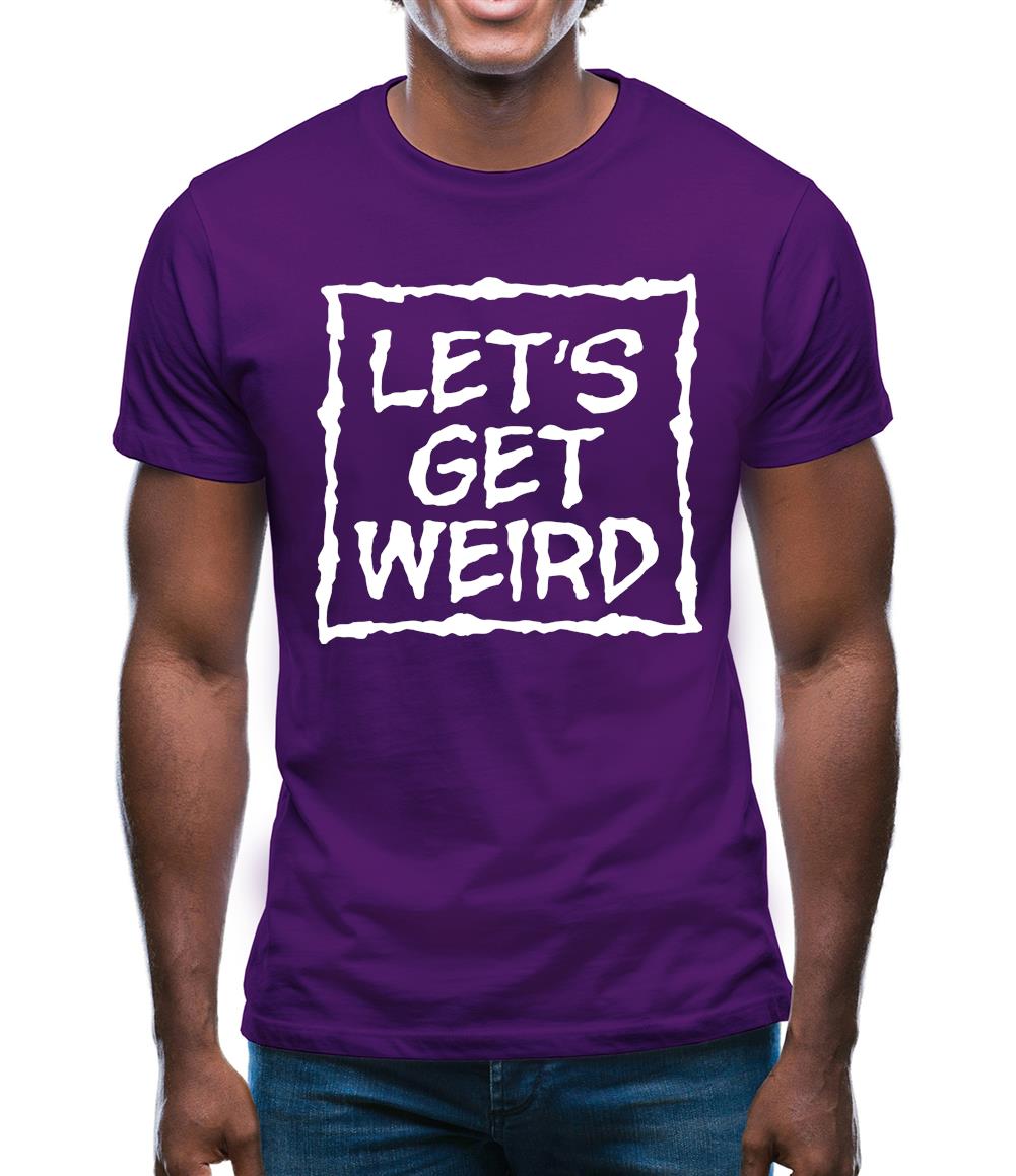 Lets Get Weird Mens T-Shirt Lets Get Weird Mens T-Shirt