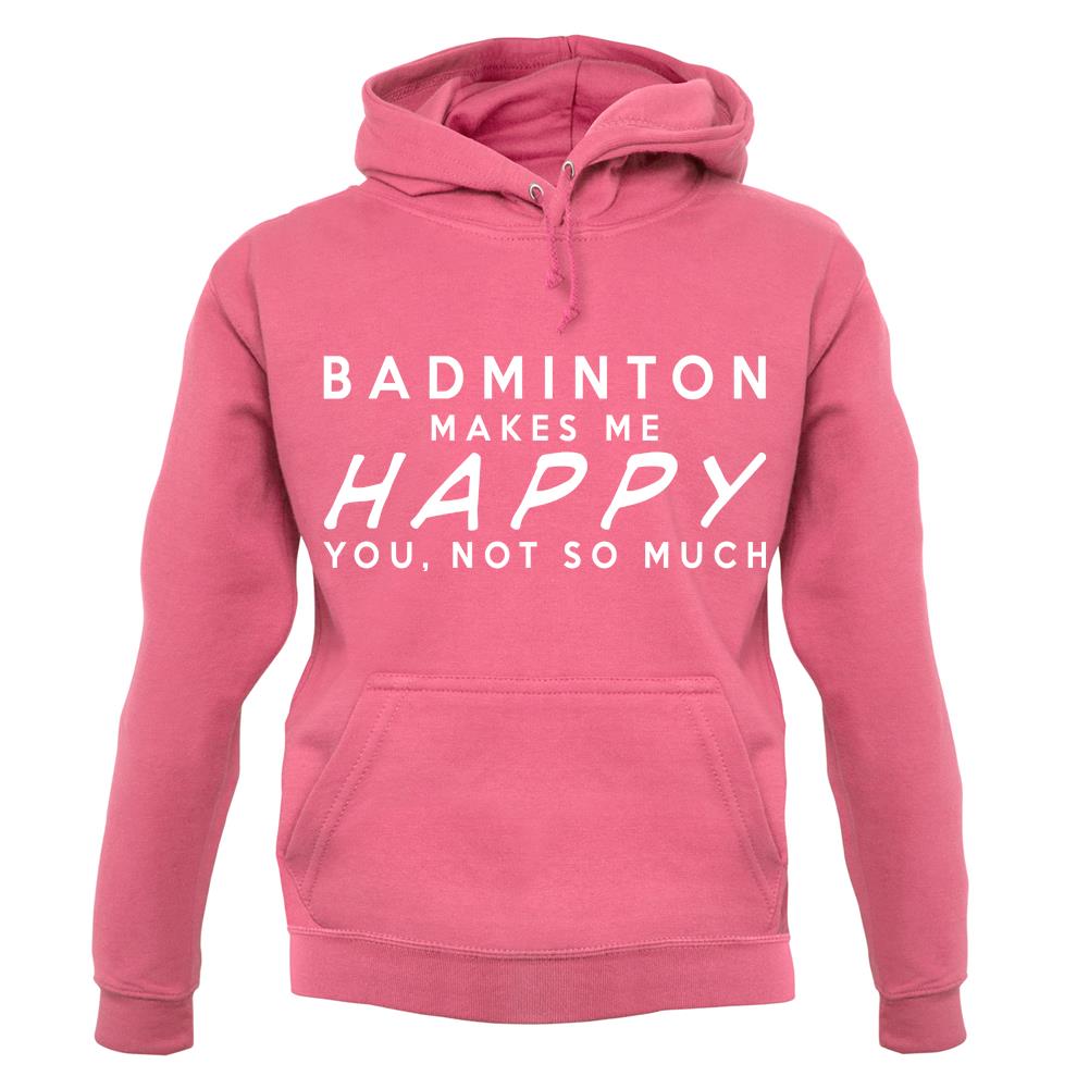 Badminton Makes Me Happy You, Not So Much unisex hoodie Badminton Makes Me Happy You, Not So Much unisex hoodie