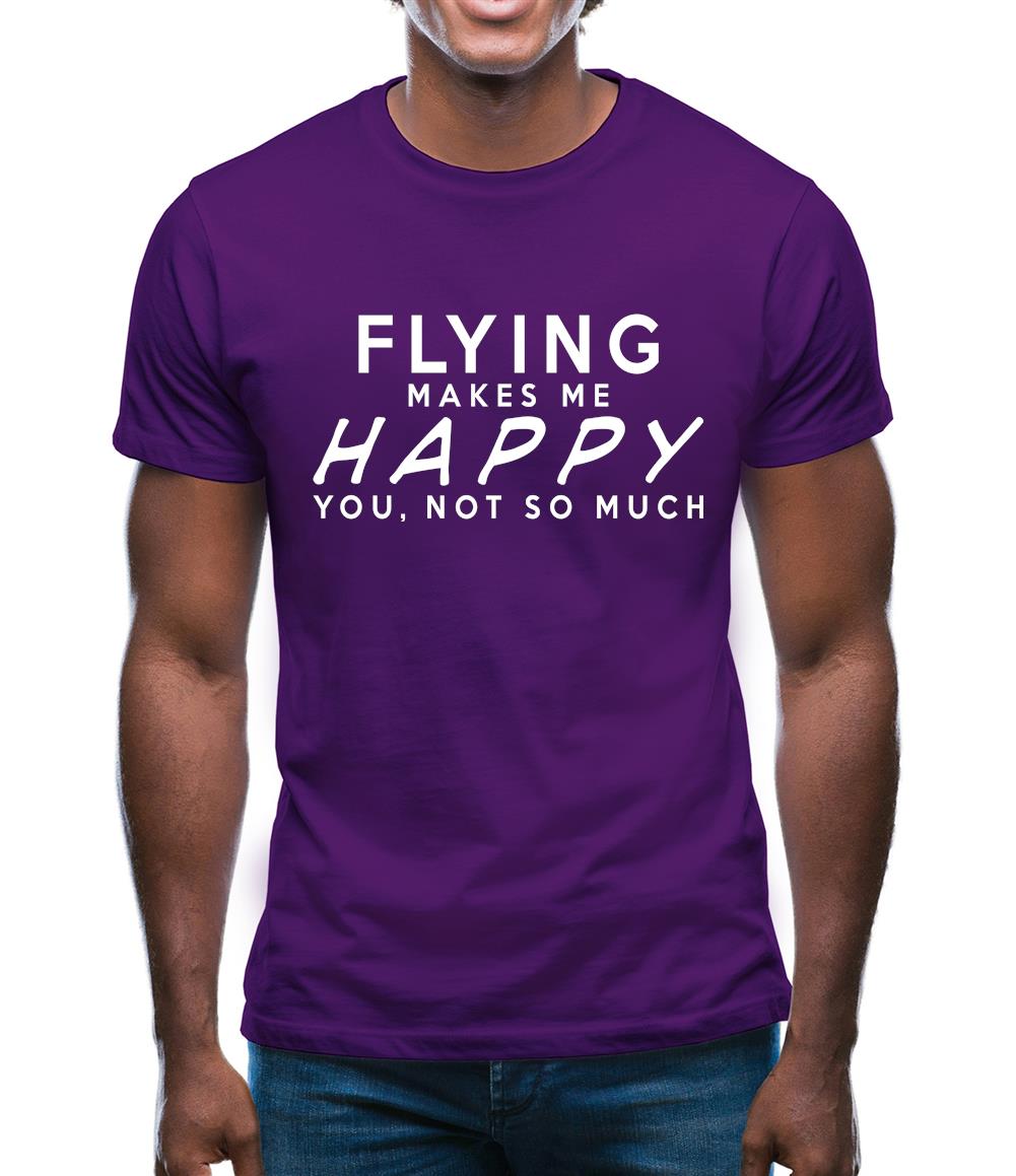 Flying Makes Me Happy, You Not So Much Mens T-Shirt Flying Makes Me Happy, You Not So Much Mens T-Shirt
