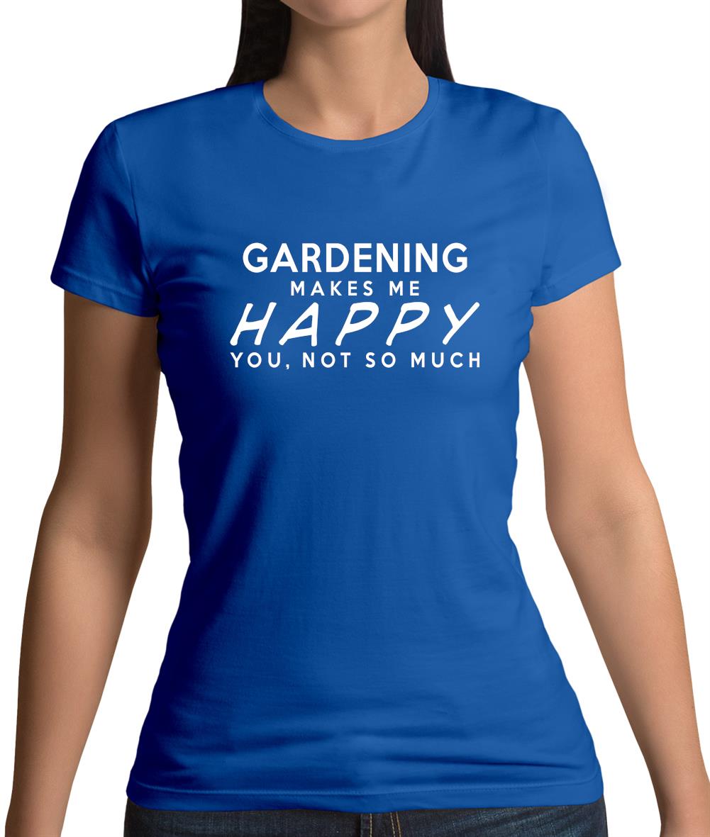 Gardening Makes Me Happy, You Not So Much Womens T-Shirt Gardening Makes Me Happy, You Not So Much Womens T-Shirt