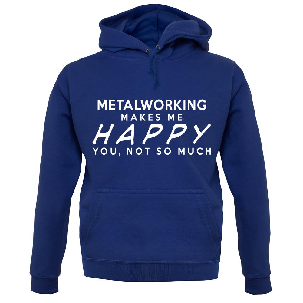 Metalworking Makes Me Happy, You Not So Much unisex hoodie Metalworking Makes Me Happy, You Not So Much unisex hoodie