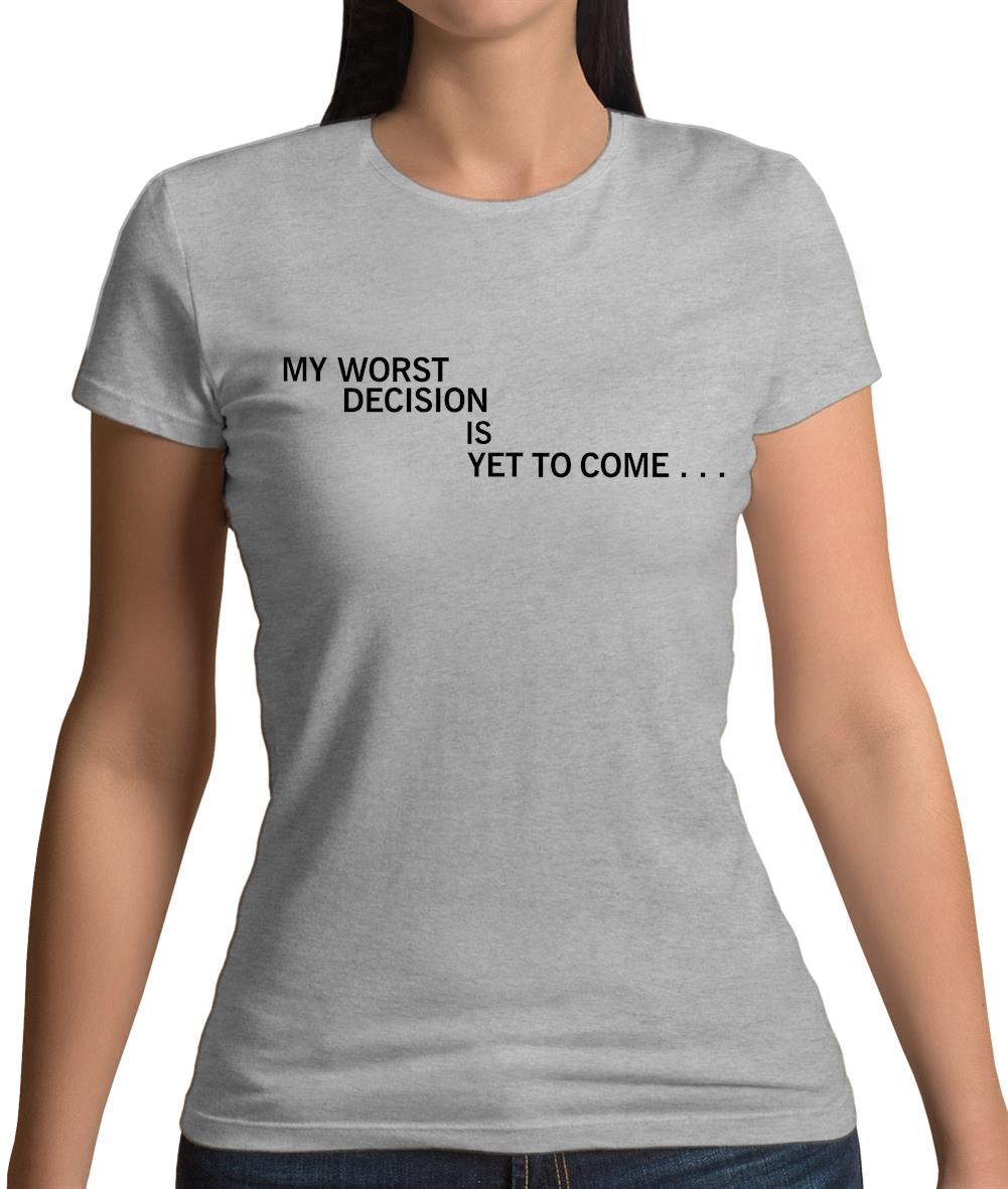 My Worst Decision Is Yet To Come Womens T-Shirt My Worst Decision Is Yet To Come Womens T-Shirt