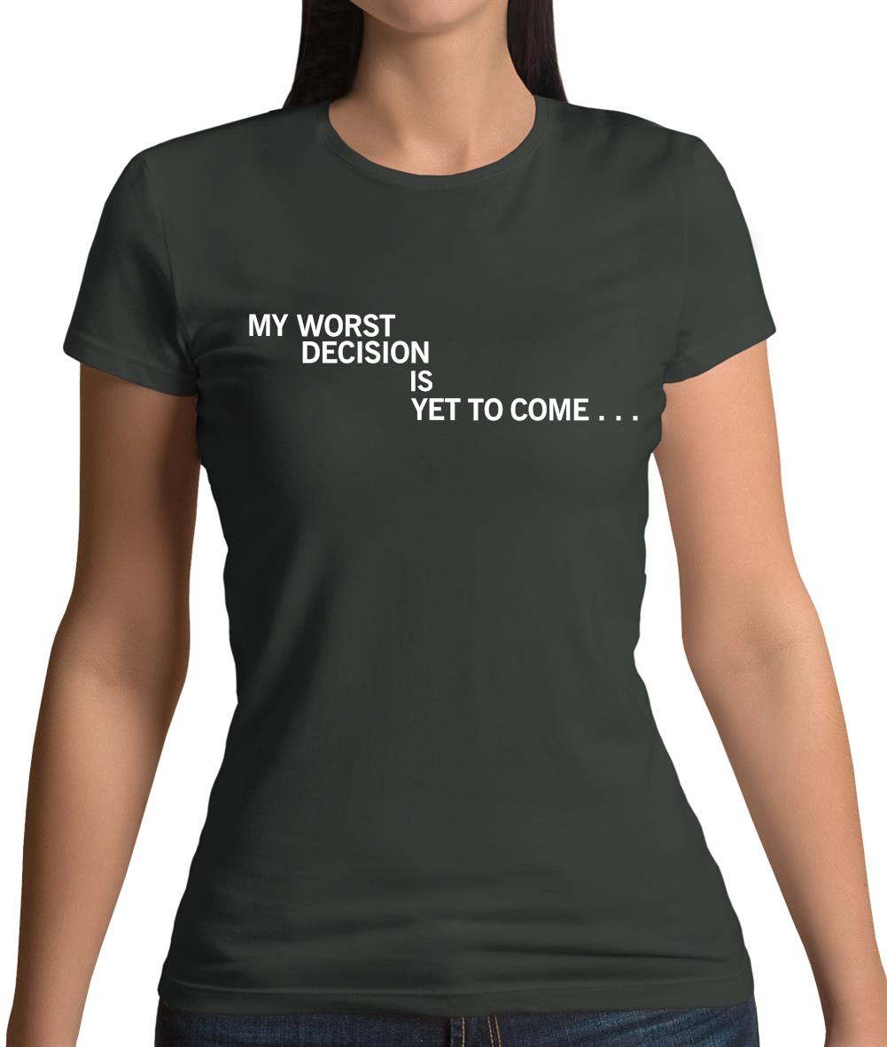 My Worst Decision Is Yet To Come Womens T-Shirt My Worst Decision Is Yet To Come Womens T-Shirt