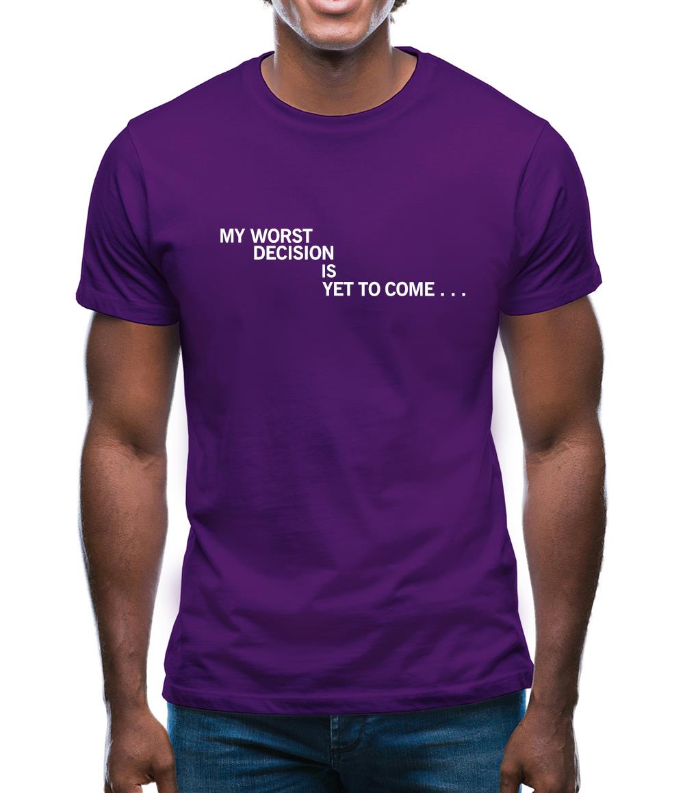 My Worst Decision Is Yet To Come Mens T-Shirt My Worst Decision Is Yet To Come Mens T-Shirt