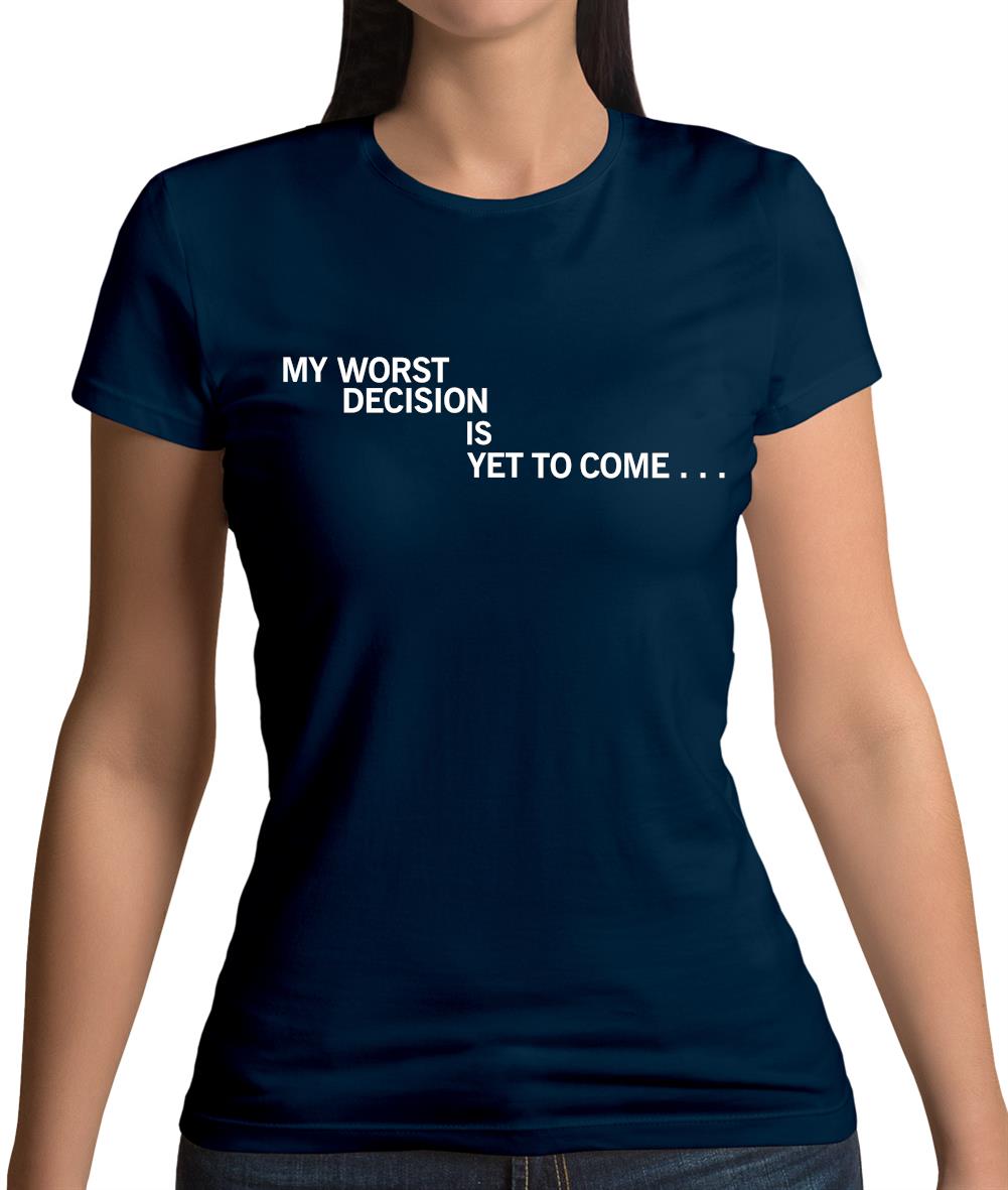 My Worst Decision Is Yet To Come Womens T-Shirt My Worst Decision Is Yet To Come Womens T-Shirt