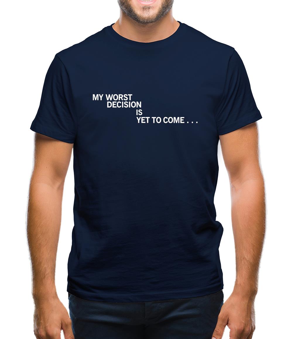 My Worst Decision Is Yet To Come Mens T-Shirt My Worst Decision Is Yet To Come Mens T-Shirt