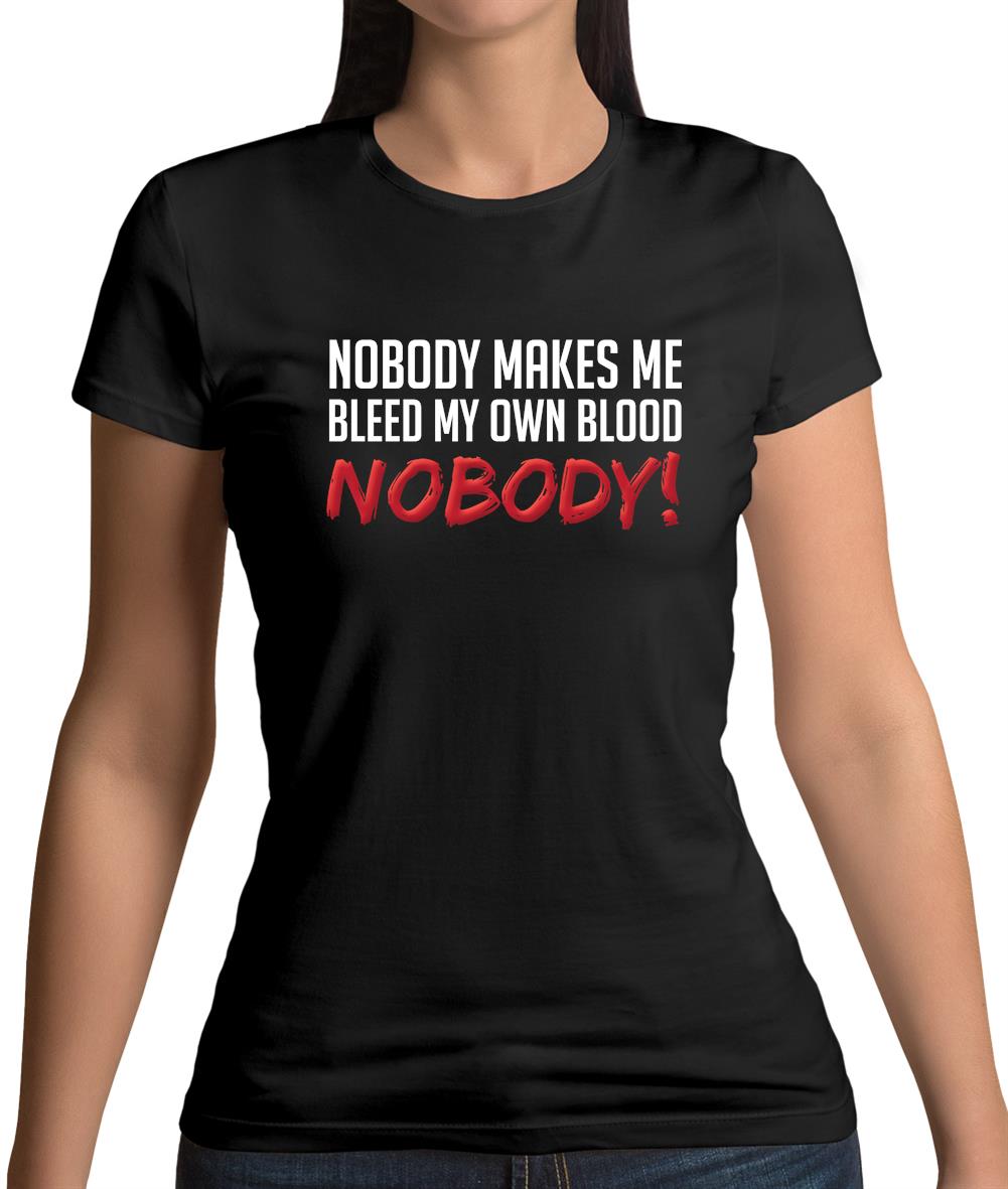 Nobody Makes Me Bleed My Own Blood NOBODY Womens T-Shirt Nobody Makes Me Bleed My Own Blood NOBODY Womens T-Shirt