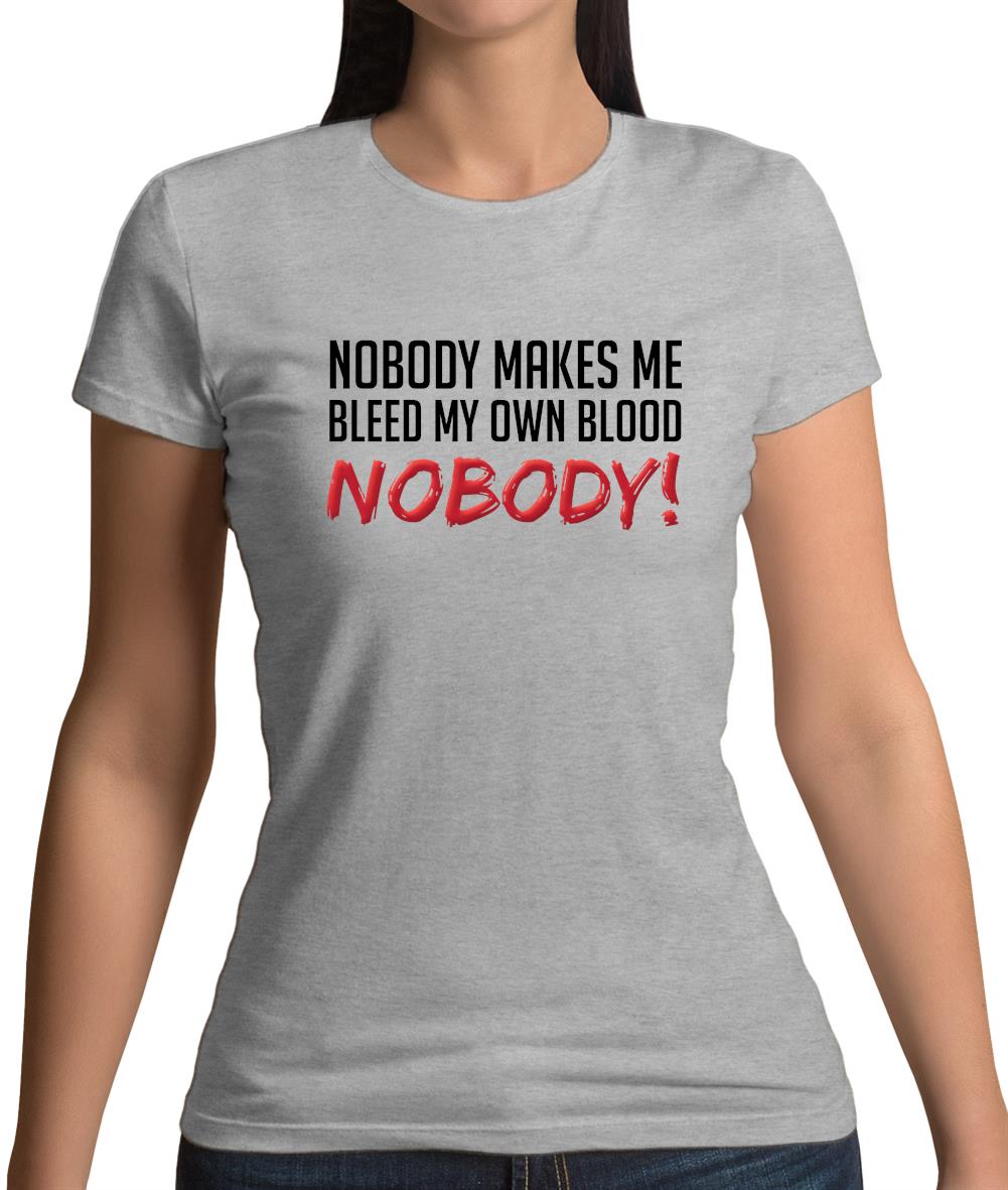 Nobody Makes Me Bleed My Own Blood NOBODY Womens T-Shirt Nobody Makes Me Bleed My Own Blood NOBODY Womens T-Shirt