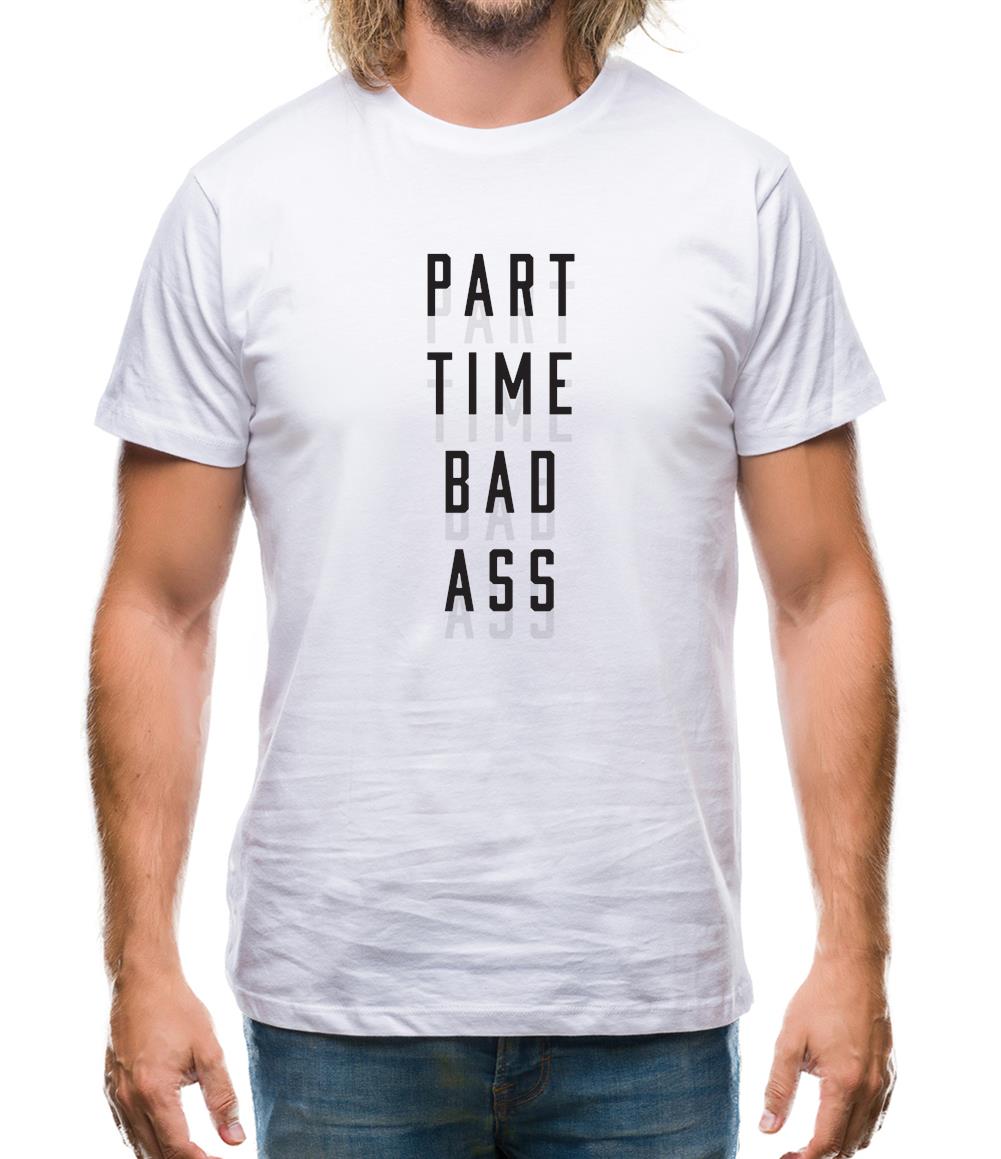 Part Time Bad Ass Mens T-Shirt Part Time Bad Ass Mens T-Shirt