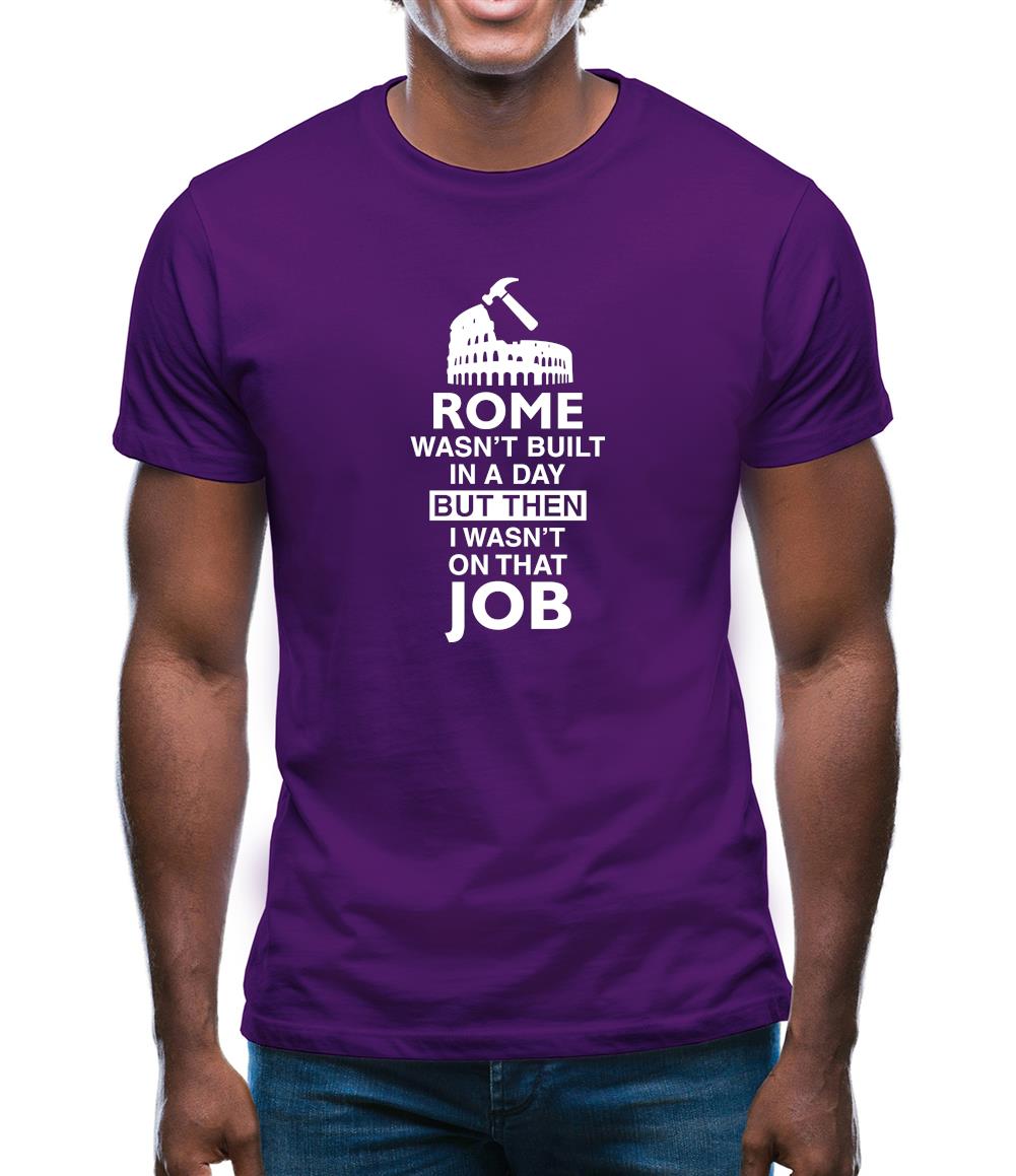 Rome Wasn'T Built In A Day (I Wasn'T There) Mens T-Shirt Rome Wasn'T Built In A Day (I Wasn'T There) Mens T-Shirt