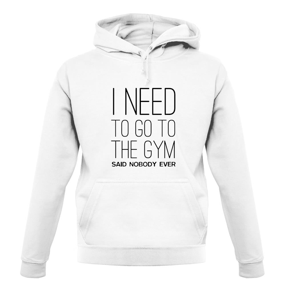 I Need To Go To The Gym Said Nobody Ever unisex hoodie I Need To Go To The Gym Said Nobody Ever unisex hoodie