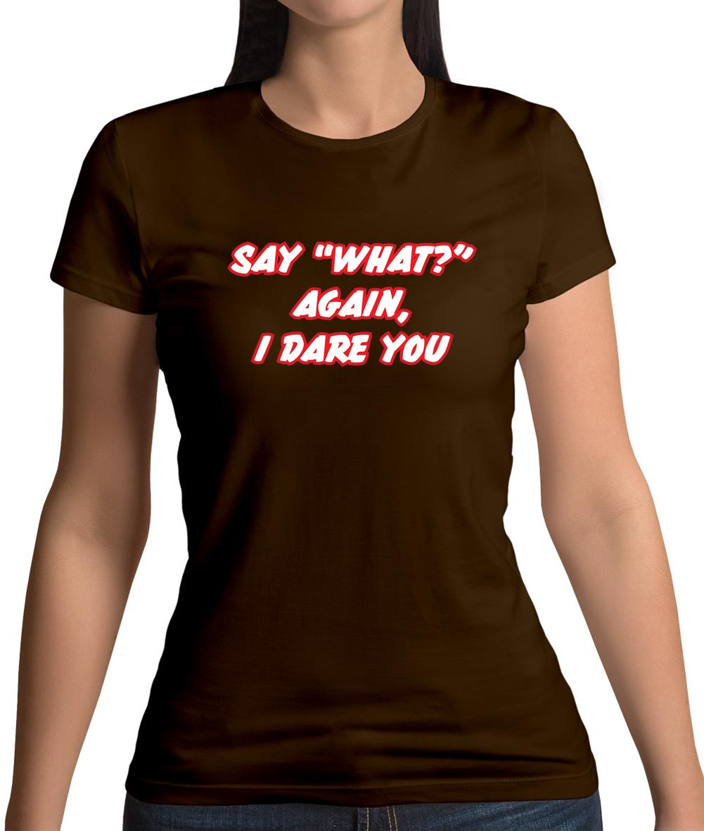 Say What Again I Dare You Womens T-Shirt Say What Again I Dare You Womens T-Shirt