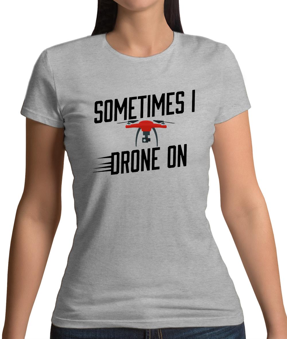 Sometimes I Drone On Womens T-Shirt Sometimes I Drone On Womens T-Shirt