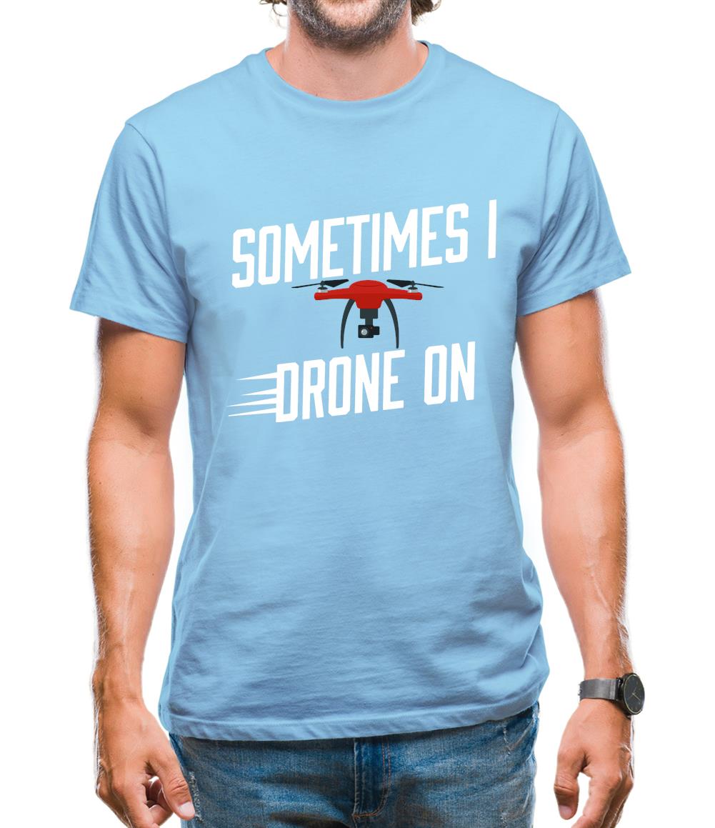 Sometimes I Drone On Mens T-Shirt Sometimes I Drone On Mens T-Shirt