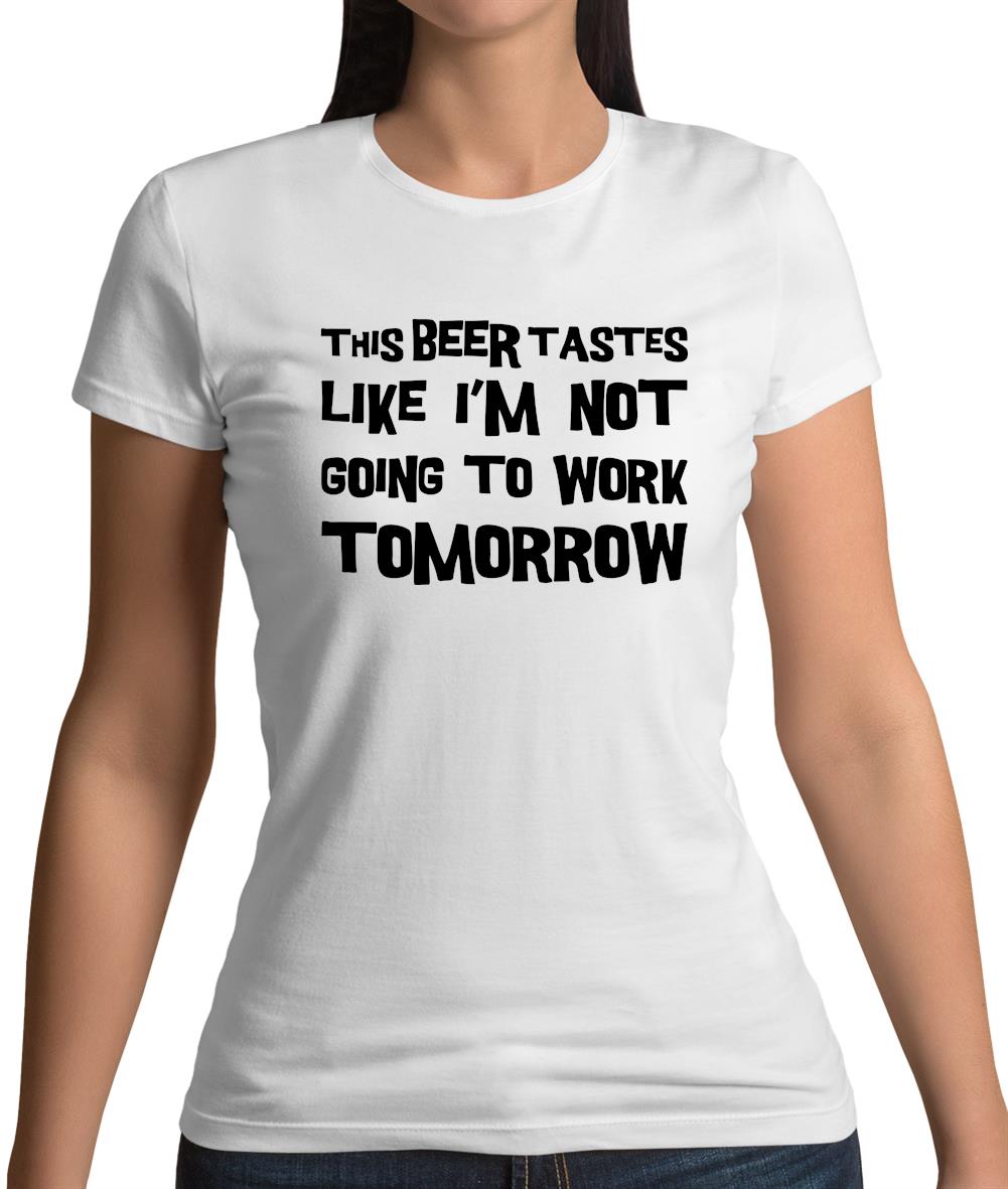 This Beer Tastes Like I'm Not Going To Work Womens T-Shirt This Beer Tastes Like I'm Not Going To Work Womens T-Shirt