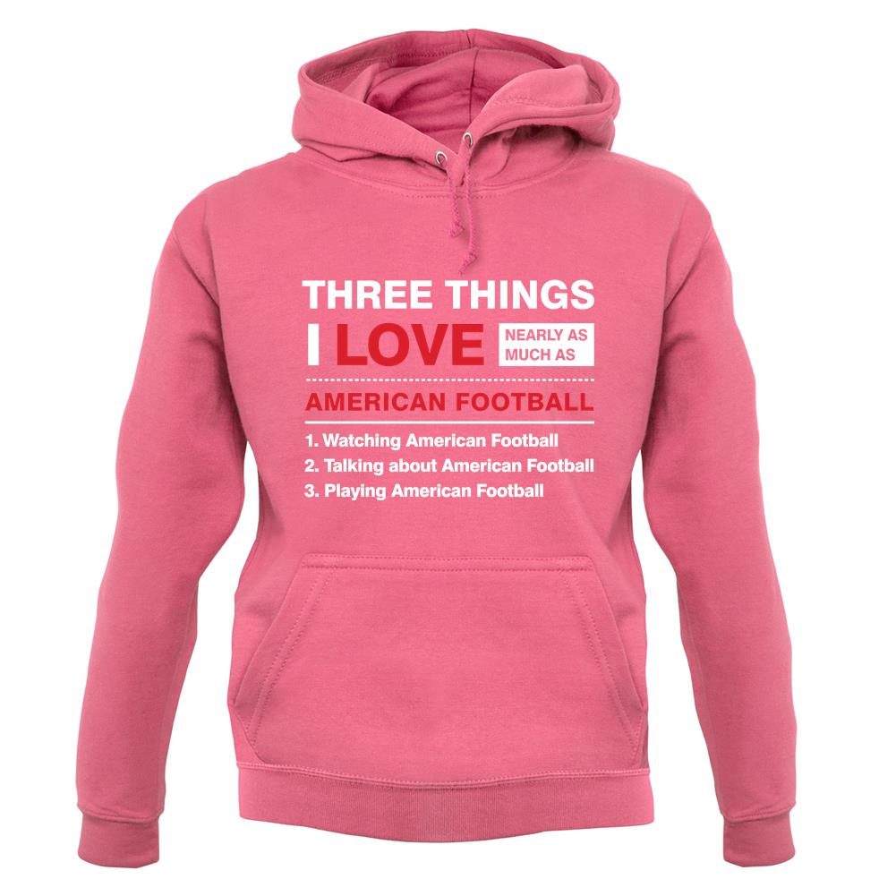 Three Things I Love Nearly As Much As American Football unisex hoodie Three Things I Love Nearly As Much As American Football unisex hoodie