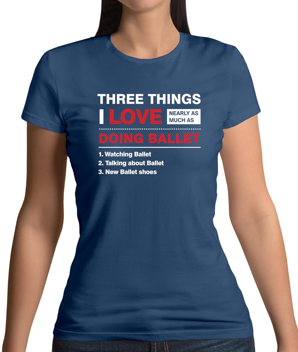 Three Things I Love Nearly As Much As Ballet Womens T-Shirt Three Things I Love Nearly As Much As Ballet Womens T-Shirt