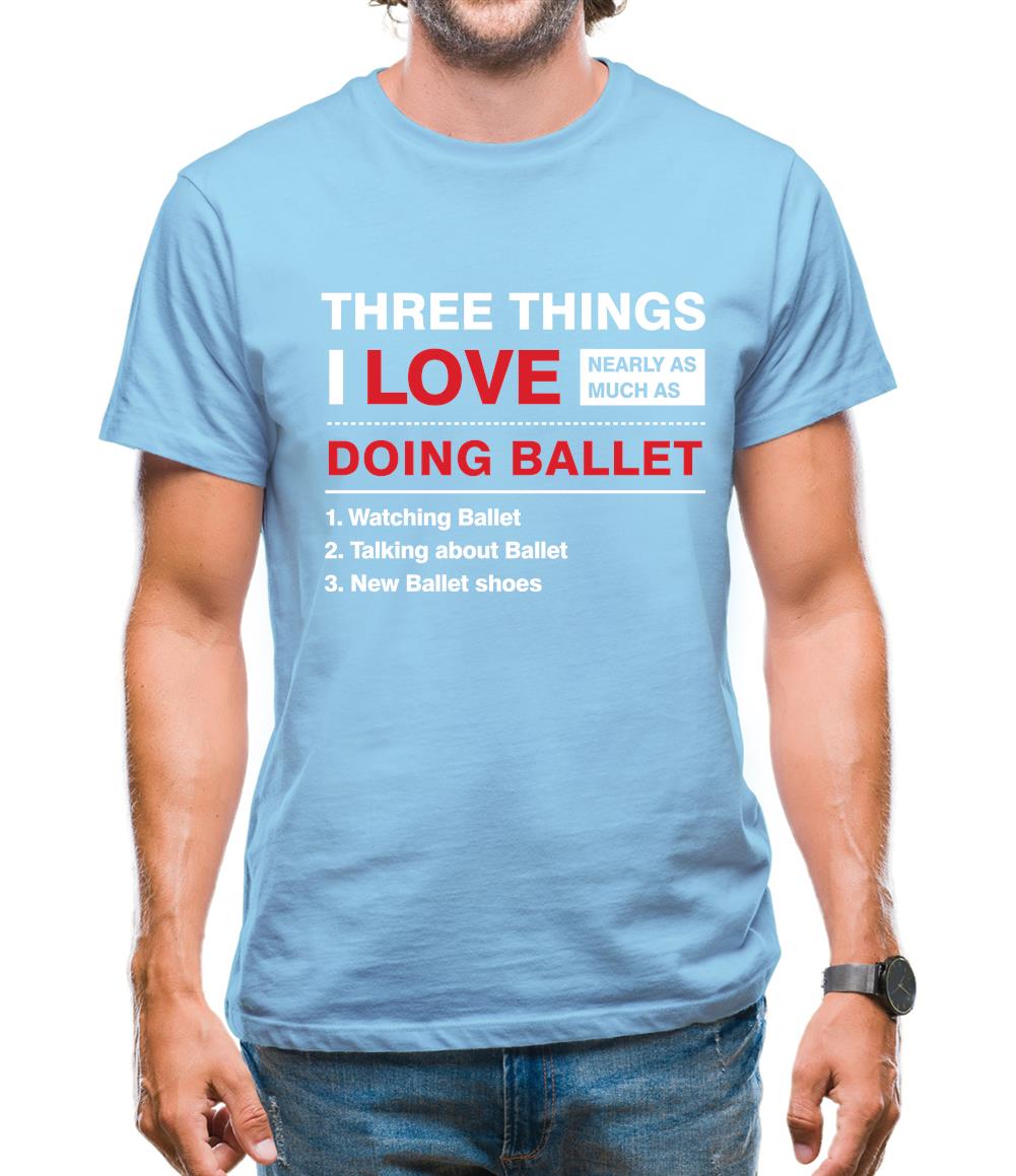 Three Things I Love Nearly As Much As Ballet Mens T-Shirt Three Things I Love Nearly As Much As Ballet Mens T-Shirt