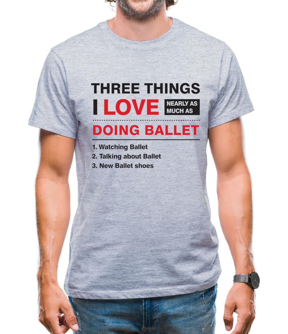 Three Things I Love Nearly As Much As Ballet Mens T-Shirt Three Things I Love Nearly As Much As Ballet Mens T-Shirt