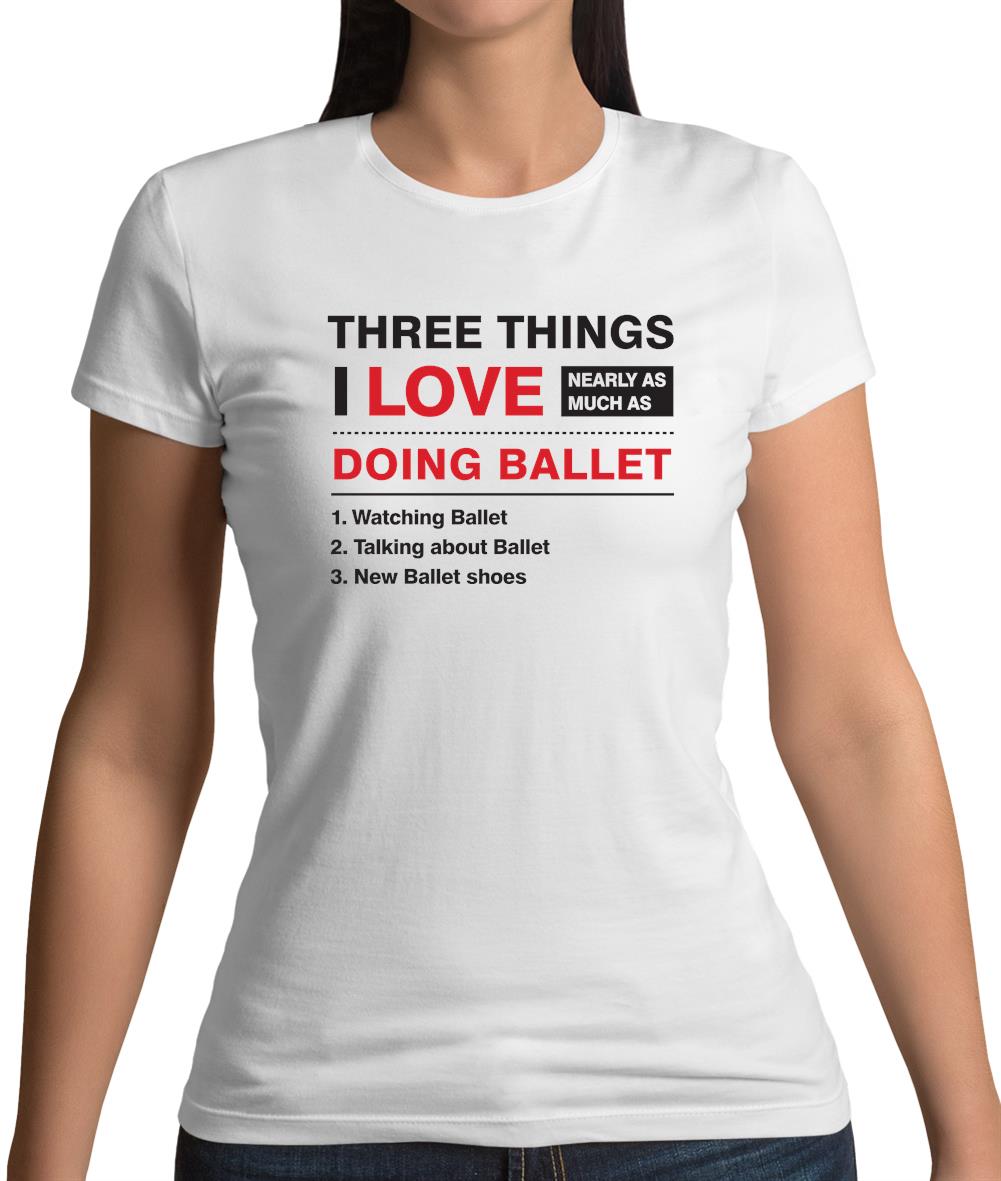 Three Things I Love Nearly As Much As Ballet Womens T-Shirt Three Things I Love Nearly As Much As Ballet Womens T-Shirt