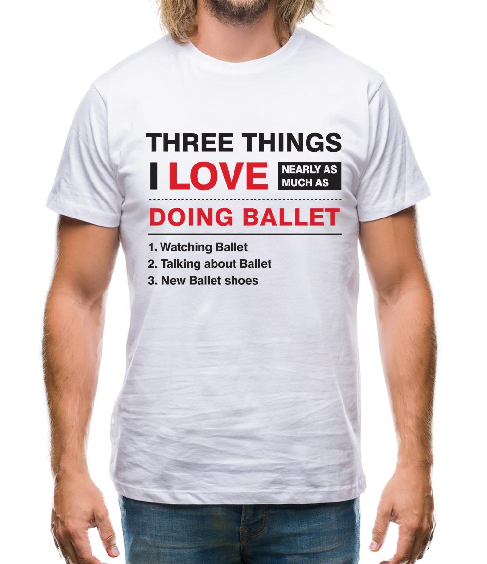 Three Things I Love Nearly As Much As Ballet Mens T-Shirt Three Things I Love Nearly As Much As Ballet Mens T-Shirt