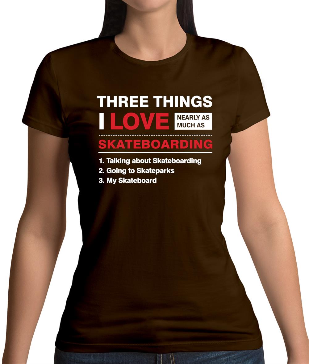 Three Things I Love Nearly As Much As Skateboarding Womens T-Shirt Three Things I Love Nearly As Much As Skateboarding Womens T-Shirt