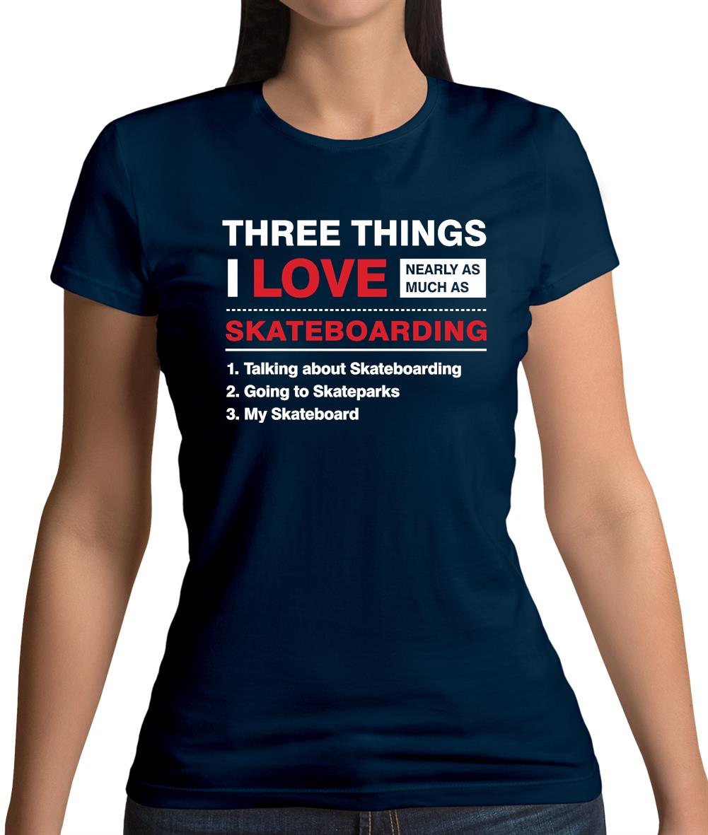 Three Things I Love Nearly As Much As Skateboarding Womens T-Shirt Three Things I Love Nearly As Much As Skateboarding Womens T-Shirt