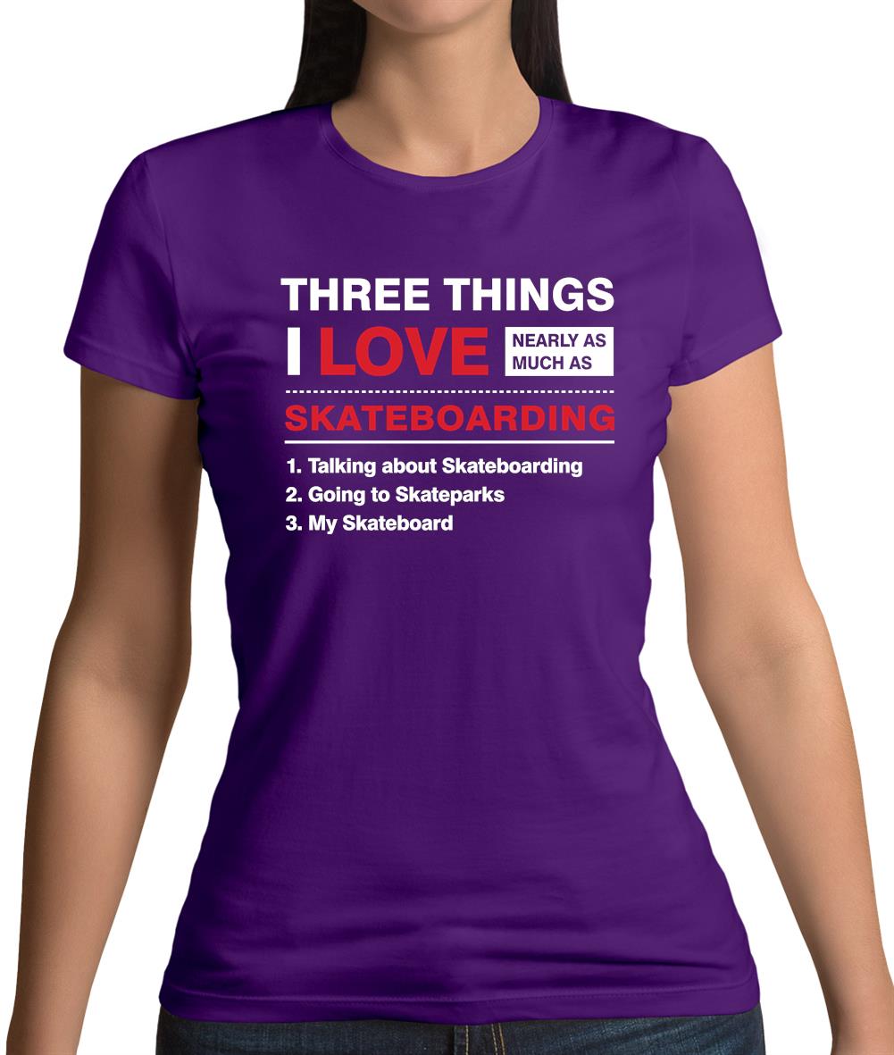 Three Things I Love Nearly As Much As Skateboarding Womens T-Shirt Three Things I Love Nearly As Much As Skateboarding Womens T-Shirt