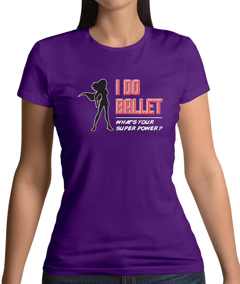I Do Ballet What's Your Super Power Female Womens T-Shirt I Do Ballet What's Your Super Power Female Womens T-Shirt