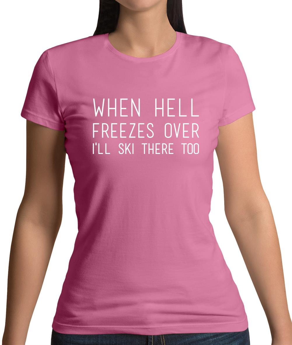 When Hell Freezes Over I'll Ski There Too Womens T-Shirt When Hell Freezes Over I'll Ski There Too Womens T-Shirt