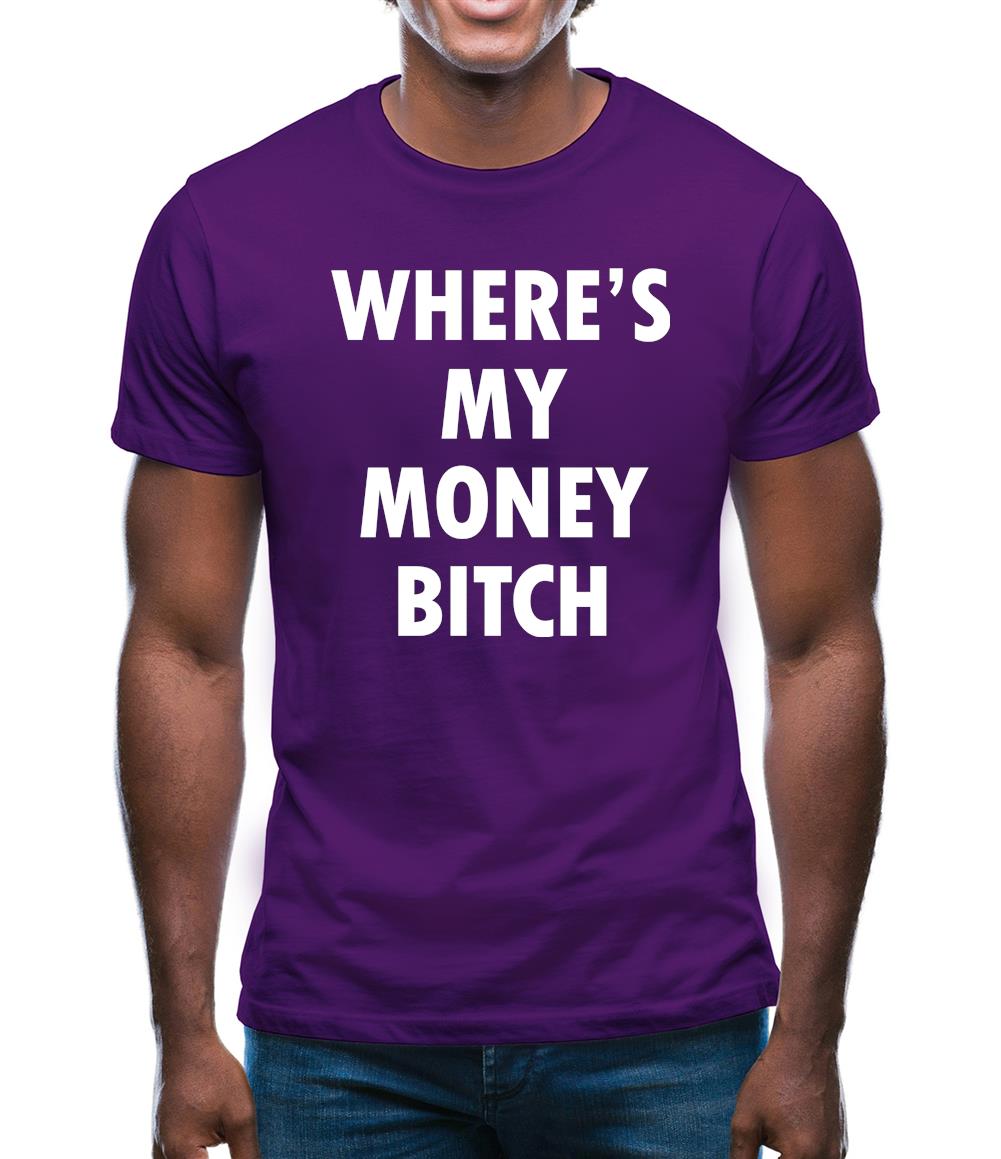 Where's My Money Bitch Mens T-Shirt Where's My Money Bitch Mens T-Shirt