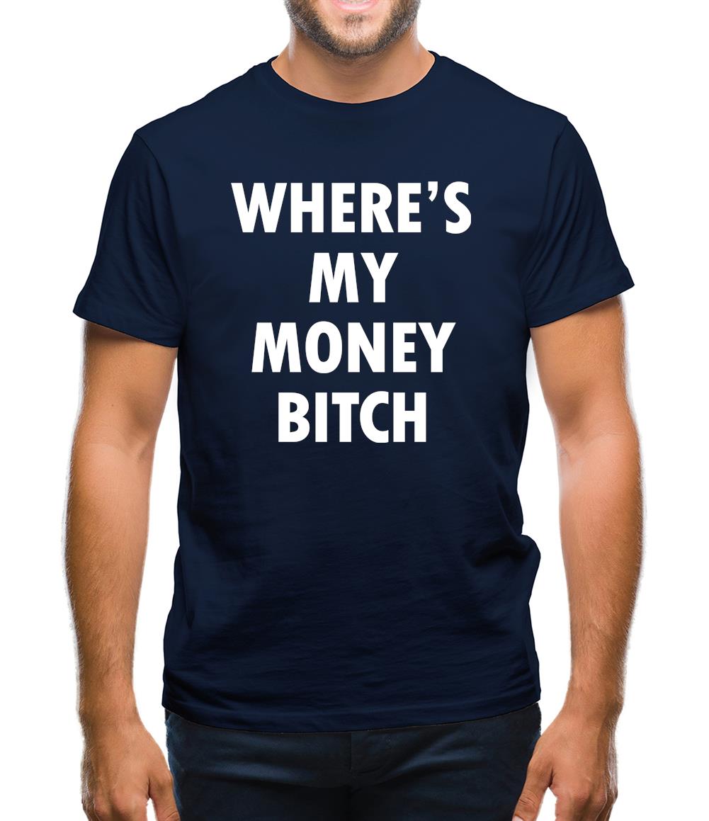 Where's My Money Bitch Mens T-Shirt Where's My Money Bitch Mens T-Shirt